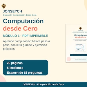 Puede incluir: Un documento digital titulado Computación desde Cero Módulo 1 PDF Imprimible de JONSEYCH. El texto incluye 20 páginas, 5 lecciones y Examen de 15 preguntas. Es una guía de computación básica con letra grande y ejercicios prácticos.