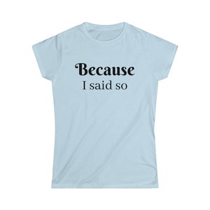 Because I said so   Women&#39;s Softstyle Tee