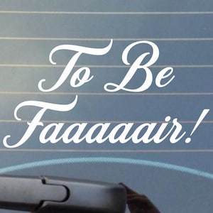 May include: White vinyl decal with the text "To Be Faaaair!" in a cursive font. The decal is on a blue car window.