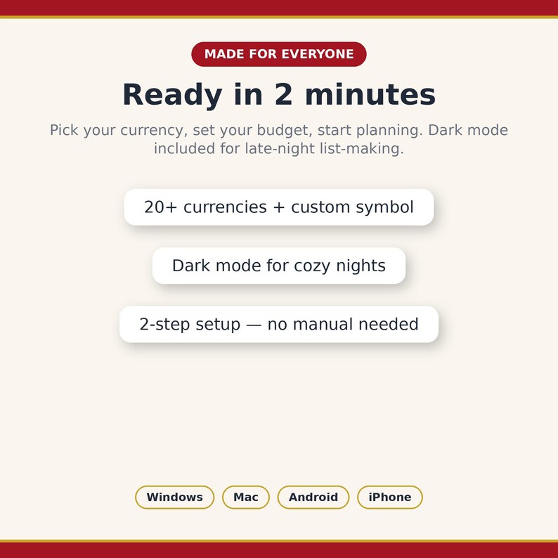 Puede incluir: Un gr&aacute;fico informativo digital con fondo crema y detalles en rojo oscuro. El texto dice: MADE FOR EVERYONE, Ready in 2 minutes, Pick your currency, set your budget, start planning. Dark mode included for late-night list-making. 20+ currencies + custom symbol, Dark mode for cozy nights, 2-step setup &mdash; no manual needed. Botones inferiores: Windows, Mac, Android, iPhone.
