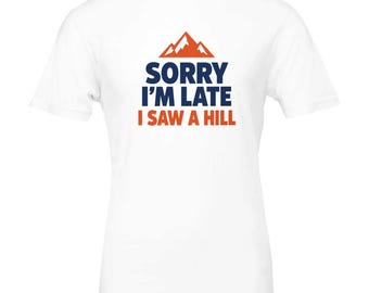 Sorry I'm Late I Saw a Hill Shirt, Funny Trail Running T-Shirt, Trail Runner Gift, Ultra Runner Tee, Hiking Shirt, Mountain Runner Gift