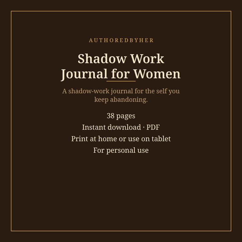 May include: A dark brown digital journal cover with gold text reading AUTHOREDBYHER, Shadow Work Journal for Women, A shadow-work journal for the self you keep abandoning, 38 pages, Instant download PDF, Print at home or use on tablet, For personal use.