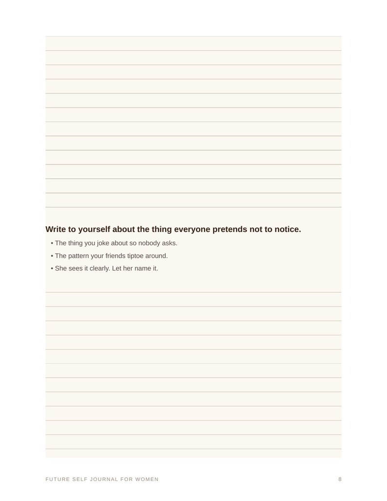 May include: A journal page with horizontal lines featuring the prompt: Write to yourself about the thing everyone pretends not to notice. It includes three bullet points: The thing you joke about so nobody asks, The pattern your friends tiptoe around, and She sees it clearly. Let her name it. The bottom text reads: FUTURE SELF JOURNAL FOR WOMEN 8.