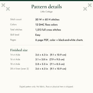 May include: A digital cross stitch pattern titled Little Cottage with 50 W by 60 H stitches, 12 DMC floss colors, and 1,513 full cross stitches. The 6 page PDF includes color and black-and-white charts with finished sizes for 14, 16, 18 ct Aida and 28 ct linen.
