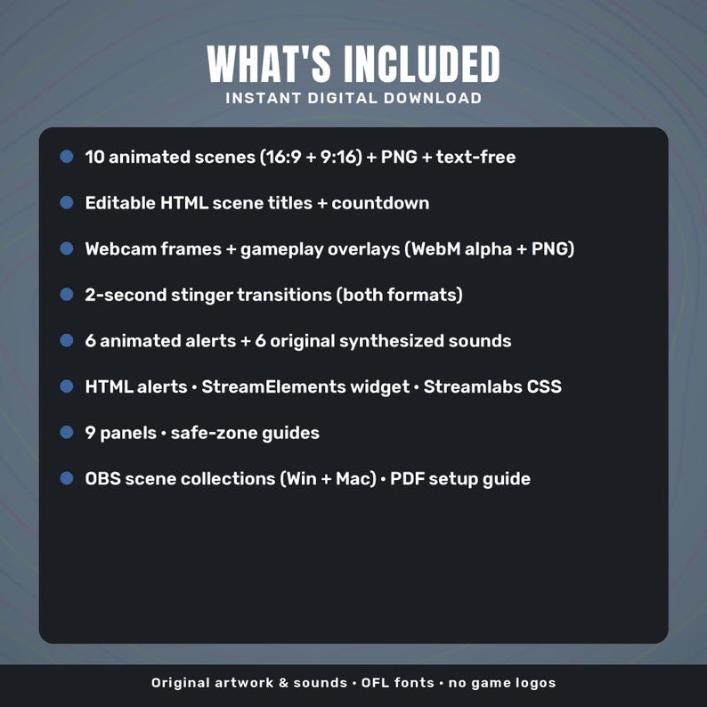 May include: A digital download package featuring 10 animated scenes, editable HTML titles, webcam frames, gameplay overlays, 2-second stinger transitions, 6 animated alerts with sounds, HTML widgets, 9 panels, and OBS scene collections.