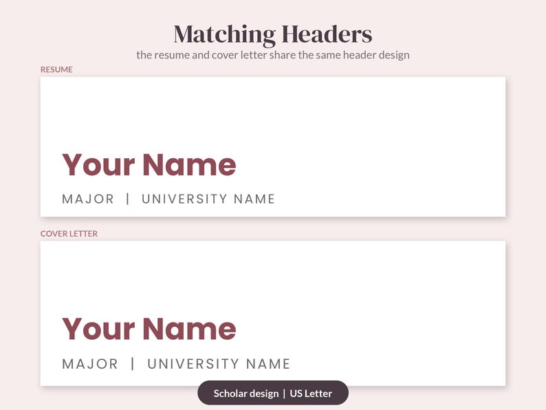 May include: A digital template featuring matching headers for a resume and cover letter. The text reads Matching Headers, the resume and cover letter share the same header design, Your Name, MAJOR | UNIVERSITY NAME, and Scholar design | US Letter.