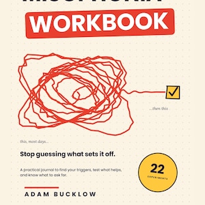 May include: A workbook titled The Misophonia Workbook by Adam Bucklow. The cover features a red scribble, a yellow checkbox, and a yellow circle with the text 22 EXPERIMENTS. It includes the text Stop guessing what sets it off and A practical journal to find your triggers, test what helps, and know what to ask for. The bottom indicates it is a fillable PDF.