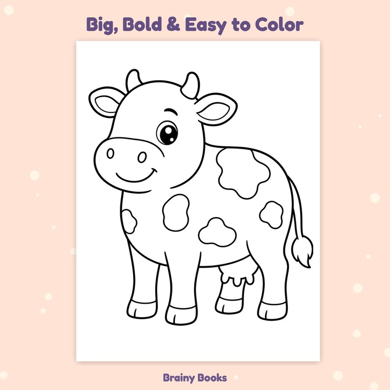 May include: A coloring page featuring a black and white line drawing of a cow with spots. The text at the top reads Big, Bold & Easy to Color and the text at the bottom reads Brainy Books. The cow has large eyes, horns, and a tail.
