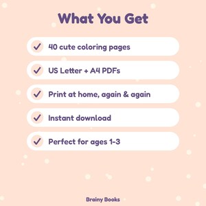 May include: A digital graphic on a light peach background with white dots. The text reads: What You Get, 40 cute coloring pages, US Letter + A4 PDFs, Print at home, again & again, Instant download, Perfect for ages 1-3, and Brainy Books.