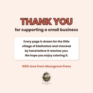 May include: A light peach-colored card featuring the text THANK YOU for supporting a small business. A central white box contains the text Every page is drawn for the little village of Edelhollow and checked by hand before it reaches you. We hope you enjoy coloring it. With love from Mossgrove Press is written below, followed by the Mossgrove Press logo.