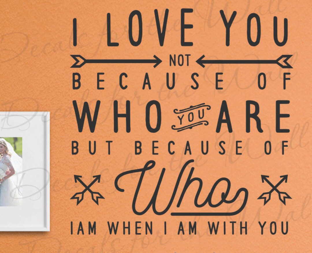 I Love You Not Because of Who You Are but Because of Who I Am When I Am ...