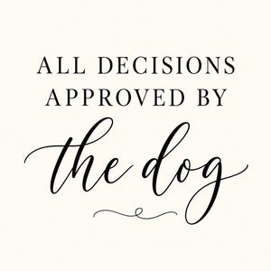 May include: A rectangular wall art print featuring the black text ALL DECISIONS APPROVED BY the dog on a cream-colored background. The words ALL DECISIONS APPROVED BY are in a clean serif font, while the dog is in a cursive script.