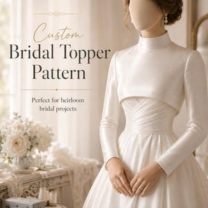 May include: A white satin bridal topper with long sleeves and a high neckline, worn over a matching sleeveless gown. The text reads Custom Bridal Topper Pattern and Perfect for heirloom bridal projects. The garment features a smooth finish.