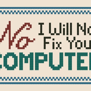May include: A blue and white pixelated border surrounds a sign with the text "No I Will Not Fix Your COMPUTER" in black and teal. The word "No" is written in a stylized font in red.