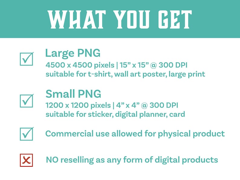 May include: A checklist of what you get when you purchase a digital product. It includes a large PNG image (4500 x 4500 pixels, 15 inches by 15 inches at 300 DPI) and a small PNG image (1200 x 1200 pixels, 4 inches by 4 inches at 300 DPI). Commercial use is allowed for physical products, but reselling as a digital product is not allowed.