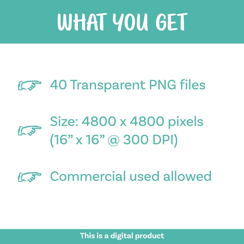 May include: A digital product information graphic with the heading WHAT YOU GET. It lists 40 Transparent PNG files, a size of 4800 x 4800 pixels (40.64 cm x 40.64 cm at 300 DPI), and the text Commercial used allowed, with pointing hand icons.