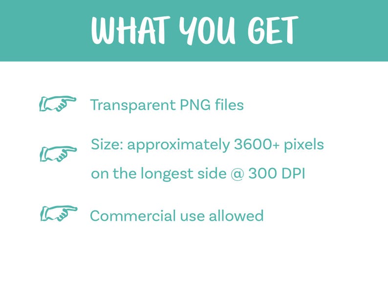 May include: A digital information graphic with a teal header reading WHAT YOU GET in white text. Three bullet points follow, each preceded by a teal pointing finger icon: Transparent PNG files, Size: approximately 3600+ pixels on the longest side @ 300 DPI, and Commercial use allowed.