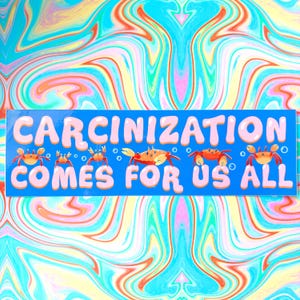 May include: A blue rectangular sticker with the words "CARCINIZATION COMES FOR US ALL" in pink bubble letters. The sticker features cartoon crabs in various sizes. The background has a colorful, swirled pattern.