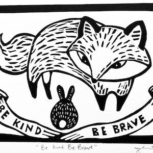 May include: Black and white linocut print of a fox and a rabbit with a banner that reads "Be Kind Be Brave".
