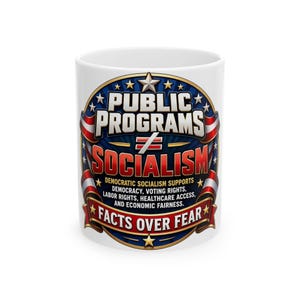Puede incluir: Una taza de cerámica blanca con un gráfico que incluye el texto PUBLIC PROGRAMS ≠ SOCIALISM, DEMOCRATIC SOCIALISM SUPPORTS DEMOCRACY, VOTING RIGHTS, LABOR RIGHTS, HEALTHCARE ACCESS, AND ECONOMIC FAIRNESS, y FACTS OVER FEAR en rojo, blanco y azul.