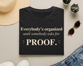 Everybody's Organized Until Somebody Asks for PROOF Shirt, Funny Office Humor Gift