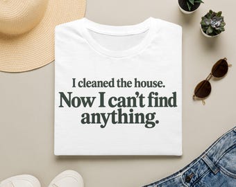 I Cleaned the House Now I Can't Find Anything Shirt, Funny Cleaning Mom Gift