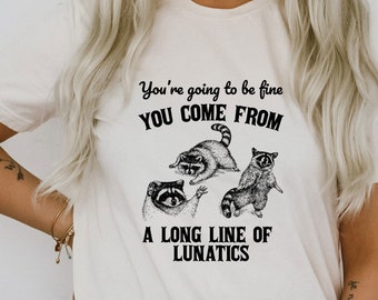 You're Going To Be Fine You Come From A  Long Line Of Lunatics Raccoon Trash Panda Funny Cute Sarcastic Shirts Graphic Unisex Soft T-shirt