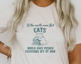 If The Earth Were Flat Cats Would Have Pushed Everything Off Funny Cute Sarcastic Shirt Ultra Soft Graphic Tee Unisex Soft T-shirt