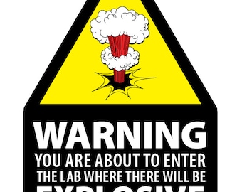 May include: A warning sign with a yellow triangle and black border. The sign features a cartoon explosion graphic and the text "WARNING YOU ARE ABOUT TO ENTER THE LAB WHERE THERE WILL BE EXPLOSIVE GOOD TIMES TO BE HAD BY ALL!"