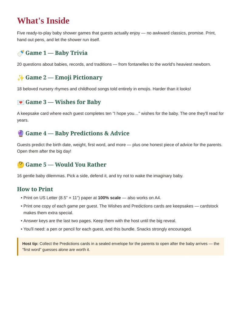 May include: A digital document titled What's Inside listing five baby shower games: Baby Trivia, Emoji Pictionary, Wishes for Baby, Baby Predictions & Advice, and Would You Rather. Includes printing instructions for 8.5 inch by 11 inch paper.