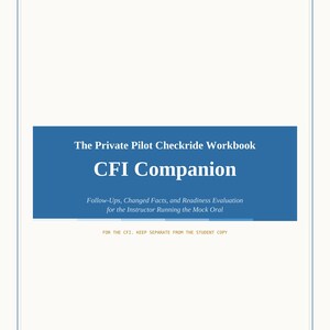 May include: A white workbook cover with a blue rectangular banner featuring the text The Private Pilot Checkride Workbook, CFI Companion, Follow-Ups, Changed Facts, and Readiness Evaluation for the Instructor Running the Mock Oral, and FOR THE CFI. KEEP SEPARATE FROM THE STUDENT COPY.