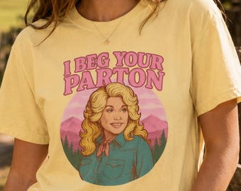 I Beg Your Parton Shirt, Comfort Colors Dolly Parton Inspired Tee