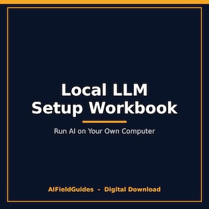 May include: A dark blue digital workbook cover featuring the white text Local LLM Setup Workbook, with the subtitle Run AI on Your Own Computer, and the footer text AIFieldGuides - Digital Download, all framed by a thin yellow border.