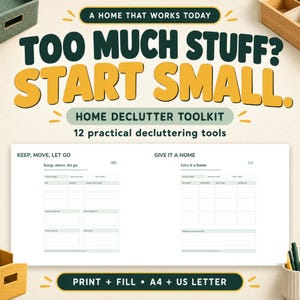 May include: A home declutter toolkit featuring the text A HOME THAT WORKS TODAY, TOO MUCH STUFF? START SMALL. HOME DECLUTTER TOOLKIT, 12 practical decluttering tools, PRINT + FILL + A4 + US LETTER, and two printable forms titled KEEP, MOVE, LET GO and GIVE IT A HOME.