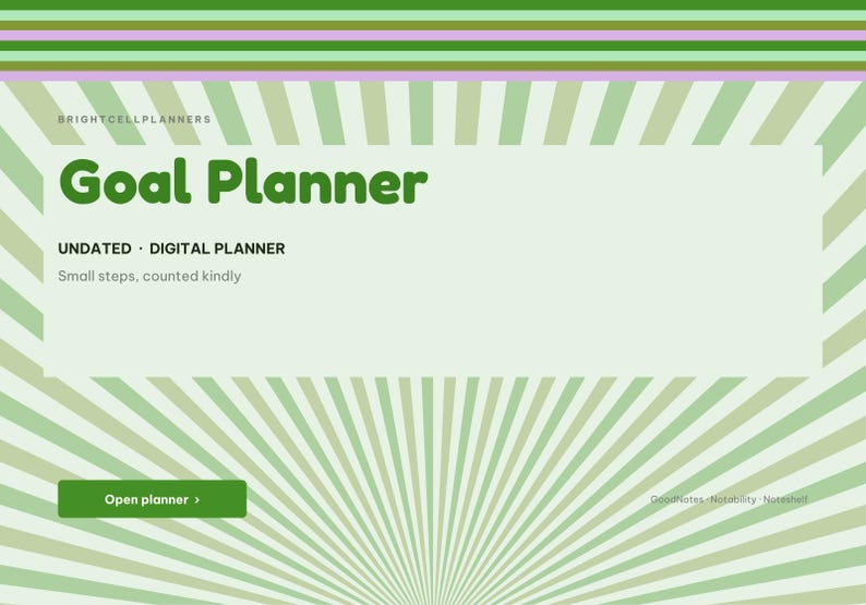 May include: A digital goal planner with a light green sunburst background. The text reads: BRIGHTCELLPLANNERS, Goal Planner, UNDATED &middot; DIGITAL PLANNER, Small steps, counted kindly, Open planner, and GoodNotes &middot; Notability &middot; Noteshelf.