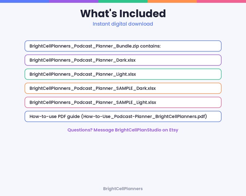 Puede incluir: Una lista de descarga digital titulada What's Included que incluye BrightCellPlanners_Podcast_Planner_Bundle.zip, BrightCellPlanners_Podcast_Planner_Dark.xlsx, BrightCellPlanners_Podcast_Planner_Light.xlsx y una gu&iacute;a en PDF How-to-use.