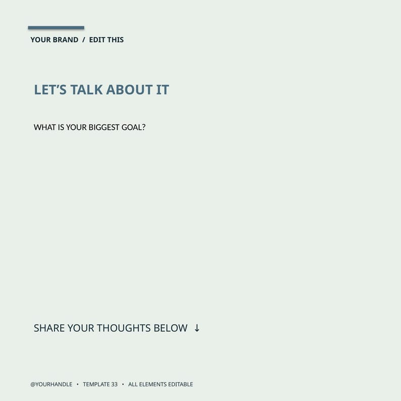 May include: A light gray digital social media template featuring dark blue text that reads: YOUR BRAND / EDIT THIS, LET'S TALK ABOUT IT, WHAT IS YOUR BIGGEST GOAL?, SHARE YOUR THOUGHTS BELOW, @YOURHANDLE, TEMPLATE 33, ALL ELEMENTS EDITABLE.