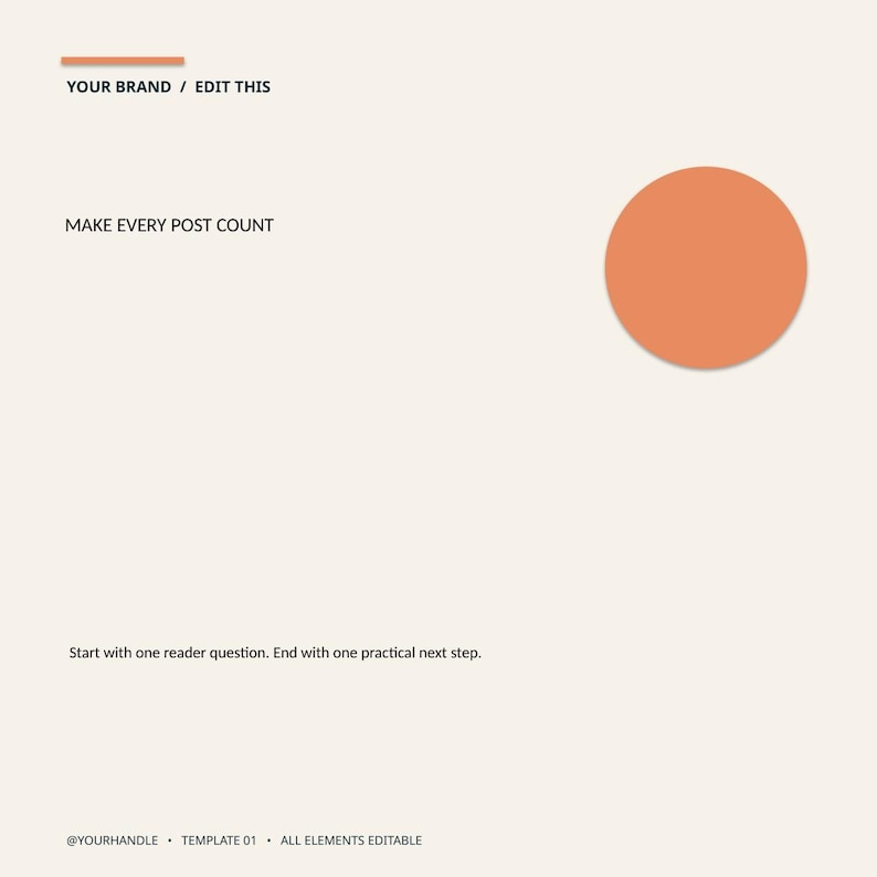 May include: A digital social media template featuring a light beige background, a solid orange circle, and an orange horizontal line. Text includes: YOUR BRAND / EDIT THIS, MAKE EVERY POST COUNT, @YOURHANDLE, TEMPLATE 01, ALL ELEMENTS EDITABLE.