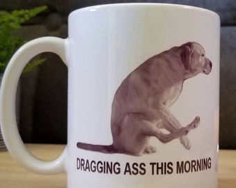 COFFEE MUG "Dragging Ass This Morning" 11 oz. Funny Dog Mug. Gift for Dog Lovers, Coffee Lovers, Pet Owners. Also available: "Dragging Butt"