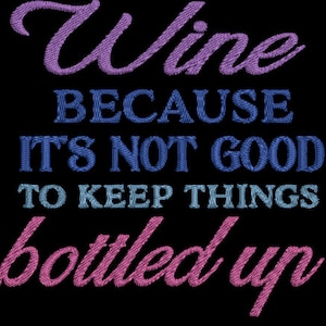 May include: Wine because it's not good to keep things bottled up. This embroidery design features a wine bottle, a wine glass, and text in purple, blue, and pink.