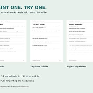 May include: A set of 14 printable worksheets featuring the text PRINT ONE. TRY ONE. 14 practical worksheets with room to write. The pages include Daily plan, Tiny-start builder, and Support agreement with blank lines for handwriting.