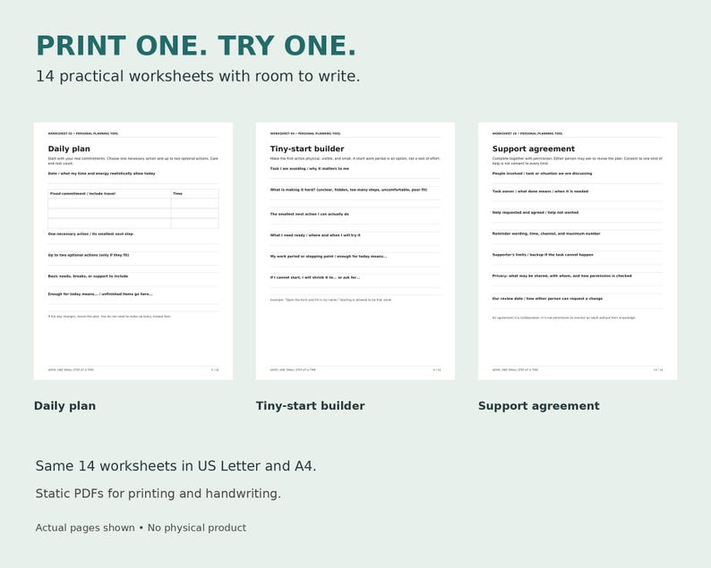 May include: A set of 14 printable worksheets featuring the text PRINT ONE. TRY ONE. 14 practical worksheets with room to write. The pages include Daily plan, Tiny-start builder, and Support agreement with blank lines for handwriting.