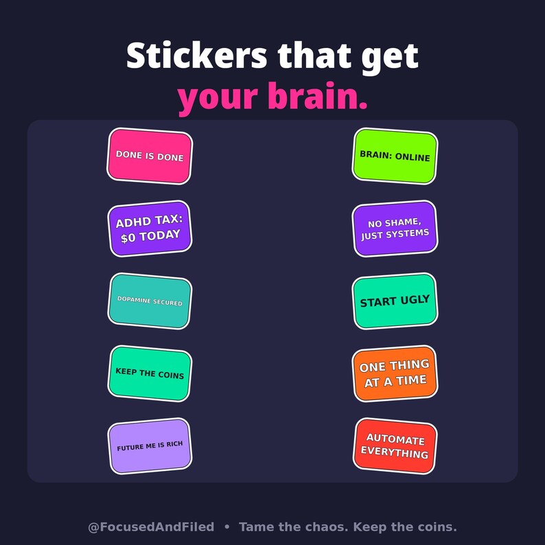 May include: A collection of ten rectangular stickers arranged in two columns against a dark background. The stickers feature various colors and text including DONE IS DONE, ADHD TAX: $0 TODAY, DOPAMINE SECURED, KEEP THE COINS, FUTURE ME IS RICH, BRAIN: ONLINE, NO SHAME, JUST SYSTEMS, START UGLY, ONE THING AT A TIME, and AUTOMATE EVERYTHING.