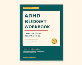 May include: A dark teal ADHD budget workbook cover with a cream center panel. Text reads: ADHD BUDGET WORKBOOK, Tame the chaos. Keep the coins. A shame-free money system with practical pages and a sense of humor. PRINT. PLAN. RESET. REPEAT.