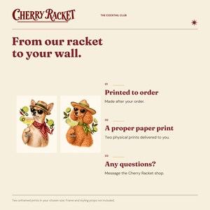 May include: A graphic print set titled Cherry Racket featuring two dogs in hats and sunglasses holding margaritas with lime and chili garnishes. The text reads From our racket to your wall, Printed to order, A proper paper print, and Any questions?