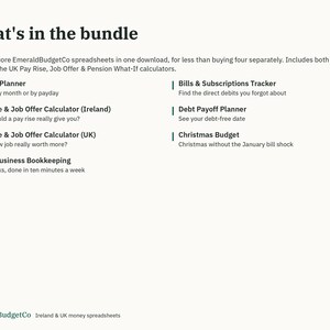 May include: A digital bundle of seven EmeraldBudgetCo spreadsheets including a budget planner, bills and subscriptions tracker, pay rise and job offer calculators for Ireland and the UK, debt payoff planner, Christmas budget, and small business bookkeeping.