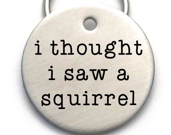 Handmade Customized Dog Tag - Personalized Unique Pet ID Tag - I Thought I Saw a Squirrel - Cool Dog Lover Gift