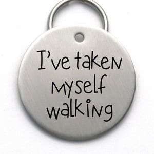 I've Taken Myself Walking - Funny Stainless Steel Dog Name Tag- Unique Customized Pet ID