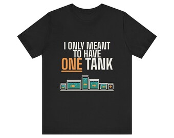 Funny Aquarium T-Shirt, I Only Meant To Have One Tank, Fish Keeper Gift