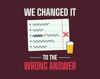 May include: A dark maroon graphic featuring the white text WE CHANGED IT TO THE WRONG ANSWER. A white checklist with five bullet points is shown, with the third item crossed out in blue, a red checkmark, and a red X. A yellow beer glass is included.